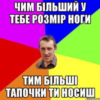 Чим більший у тебе розмір ноги тим більші тапочки ти носиш