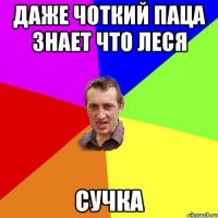 даже чоткий паца знает что Леся СУЧКА