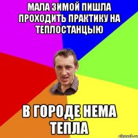 мала зимой пишла проходить практику на теплостанцыю в городе нема тепла
