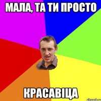 Мала, та ти просто красавіца