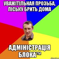 Уважітільная прозьба, піську брить дома АДМІНІСТРАЦІЯ БЛОКА™