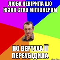 люба невірила шо юзик став міліонером но вертуха її переубідила