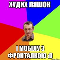 худих ляшок і мобілу з фронталкою :D