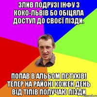 Злив подрузі інфу з коко-львів бо обіцяла доступ до своєї пізди. Попав в альбом пєтухів! Тепер на районі кожен день від тіпів получаю пізди