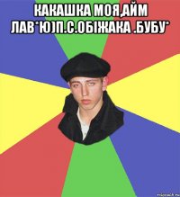 Какашка моя,айм лав*ю)п.с.обіжака .бубу* 