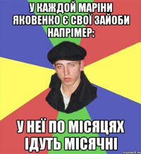 у каждой Маріни Яковенко є свої зайоби напрімер: у неї по місяцях ідуть МІСЯЧНІ