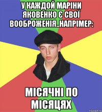 У Каждой Маріни Яковенко є свої вооброженія..напрімер: місячні по місяцях