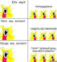 техподдержка сидеть без звонков *тррр* "добрый день, чем могу помоч?"