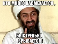 Кто много насмехается , Быстренько взрывается!