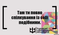 Там ти повно спілкування із собі подібними.