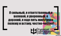 Я сильный, я ответственный,я волевой, я уверенный, я дерзкий, я еще пять минуточек полежу и встану, честно-честно!