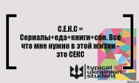 С.Е.К.С = Сериалы+еда+книги+сон. Все что мне нужно в этой жизни - это СЕКС