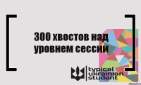 300 хвостов над уровнем сессии