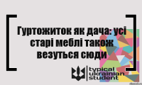 Гуртожиток як дача: усі старі меблі також везуться сюди