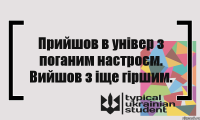 Прийшов в універ з поганим настроєм. Вийшов з іще гіршим.