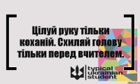 Цілуй руку тільки коханій. Схиляй голову тільки перед вчителем.