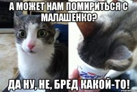 А может нам помириться с Малашенко? Да ну, не, бред какой-то!