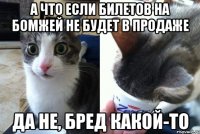 а что если билетов на бомжей не будет в продаже да не, бред какой-то