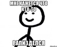 Мне кажется что кто-то Рапизделся