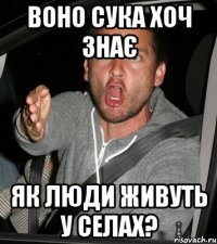 Воно сука хоч знає як люди живуть у селах?