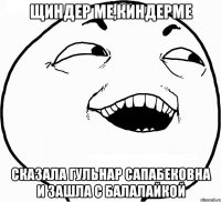 Щиндер Ме,Киндерме Сказала Гульнар Сапабековна и зашла с балалайкой