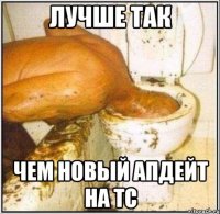 лучше так чем новый апдейт на ТС