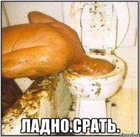  ладно.срать.