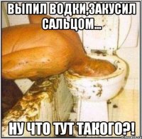 выпил водки,закусил сальцом... ну что тут такого?!