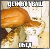 Дети,вот ваш Обед