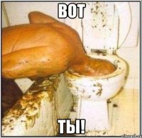 вот ты!