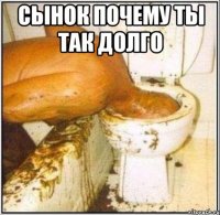 сынок почему ты так долго 