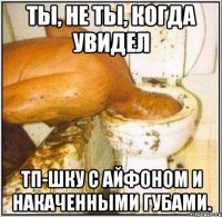 Ты, не ты, когда увидел ТП-шку с айфоном и накаченными губами.