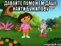 ДАВАЙТЕ ПОМОЖЕМ ДАШЕ НАЙТИ БУЖИЛОВУ 