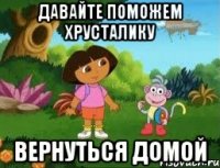 ДАВАЙТЕ ПОМОЖЕМ ХРУСТАЛИКУ ВЕРНУТЬСЯ ДОМОЙ