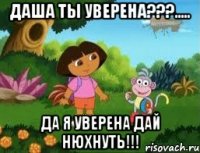 Даша ты уверена???..... да я уверена дай нюхнуть!!!