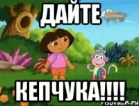 ДАЙТЕ КЕПЧУКА!!!!
