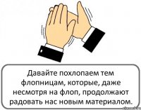 Давайте похлопаем тем флопницам, которые, даже несмотря на флоп, продолжают радовать нас новым материалом.