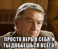  Просто верь в себя, и ты добьешься всего.