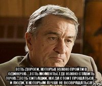  Есть дороги, которые нужно пройти в одиночку… Есть моменты, где нужно ставить точку… Есть ситуации, когда стоит прощаться… И люди, к которым лучше не возвращаться!