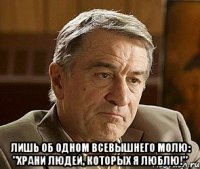  Лишь об одном Всевышнего молю: "Храни людей, которых я люблю!"