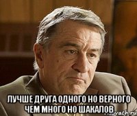  Лучше друга одного но верного чем много но шакалов