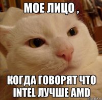 Мое лицо , когда говорят что intel лучше amd