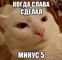 Когда Слава сделал Минус 5