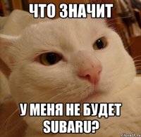 Что значит У меня не будет SUBARU?