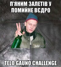 П'яним залетів у помийне вєдро TELO GAUNO challenge