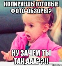 Копируешь готовые фото-обзоры? Ну зачем ты так,ааа??!!