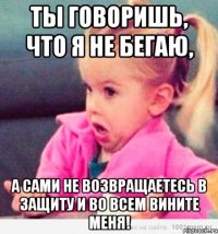 Ты говоришь, что я не бегаю, А сами не возвращаетесь в защиту и во всем вините меня!