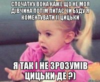 спочатку вона каже що не моя дівчина Потім питає чи буду я коментувати її цицьки Я так і не зрозумів цицьки де ?)