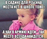 В садике для ребенка места нет, в школе тоже, а как в армию идти - так место всегда найдется.