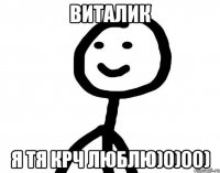 Виталик Я тя крч люблю)0)00)